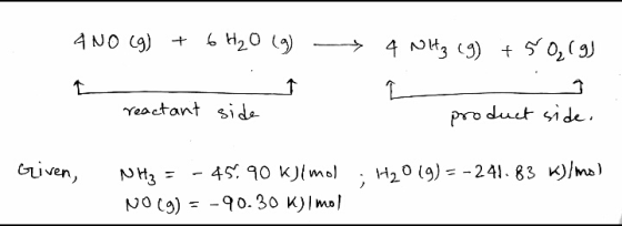 4 NO (g) + 6H₂O (9) 4 NH₃ (g) + 5 O₂(g) 소 reactant side product side. Given, H2O (9)=-241.83 K/ms) NH₃ = - 45.90 kJ/mol NO(g)