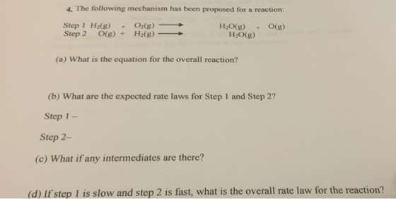 4. The following mechanism has been proposed for a reaction: Step 1 H2(g) + Step 2 O(g) + O2(g) H2(g) → O(g) H2O(g) + H2O(g)