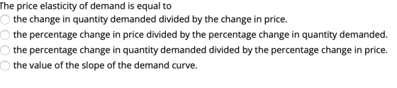 The price elasticity of demand is equal to o the change in quantity demanded divided by the change in price. o the percentage