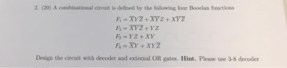 2. (20) A combinational circuit is defined by the following four Booelan functions Fi = XYZ + XYZ + XYZ F2 = XYZ+YZ F3 = Y Z