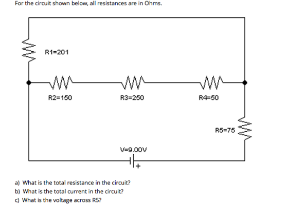 For the circuit shown below, all resistances are in Ohms. R1=201 w W R2=150 R3=250 R4550 R5=75 V=9.00 a) What is the total re