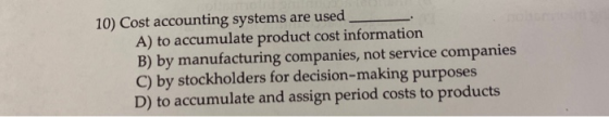 10) Cost accounting systems are used A) to accumulate product cost information B) by manufacturing companies, not service com