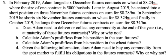 In February 2019, Adam longed six December futures contracts on wheat at $8.2/bu where the size of one contract is 5000 bushe
