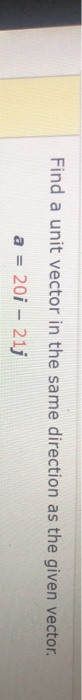Find a unit vector in the same direction as the given vector. a = 201 - 21j
