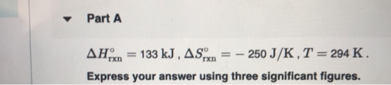 Part A 133 kJ, AS =250 J/K,T = 294 K ΔΗ гxn Express your answer using three significant figures.