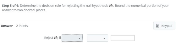 Step 5 of 6: Determine the decision rule for rejecting the null hypothesis H. Round the numerical portion of your answer to t