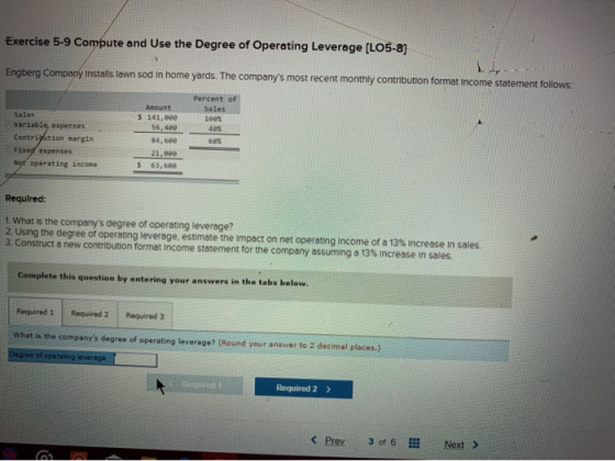 Exercise 5-9 Compute and Use the Degree of Operating Leverage (L05-8) Engberg Company installs lawn sod in home yards. The co