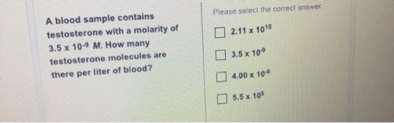 Please select the correct answer 2.11 x 1015 A blood sample contains testosterone with a molarity of 3.5 x 10-9 M. How many t
