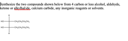 Synthesize the two compounds shown below from 4 carbon or less alcohol, aldehyde, ketone or alkylhalide, calcium carbide, any