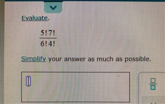 < Evaluate. 5:7! 6!4! Simplify your answer as much as possible. 3 OO