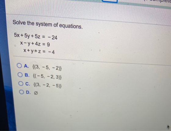 ( опреlе Solve the system of equations. 5x + 5y + 5z = -24 X-y + 4z = 9 X+ y + z = -4. O A. {(3, -5, - 2)} O B. {(-5, -2,3)}