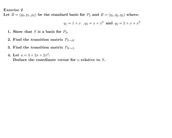 Exercise 2 Let B= (Po, P1, P2) be the standard basis for P2 and B= (91,92,93) where: 91 = 1+2,92 = x+r2 and 43 = 2 + x + x2 1