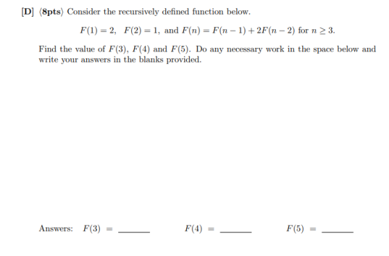 [D] (8pts) Consider the recursively defined function below. F(1)=2, F(2) = 1, and F(n) = F(n-1) +2F(n-2) for n > 3. Find the