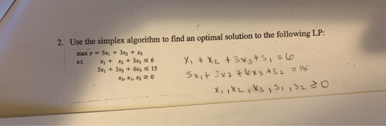 2. Use the simplex algorithm to find an optimal solution to the following LP: max z 5x1 + 3x2 + x3 5x +3x2 +6x s 15