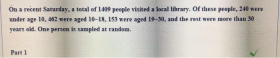 On a recent Saturday, a total of 1409 people visited a local library. Of these people, 240 were under age 10, 462 were aged 1