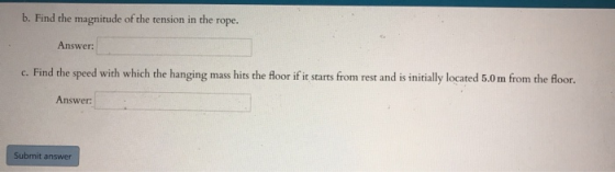 b. Find the magnitude of the tension in the rope. Answer: c. Find the speed with which the hanging mass hits the floor if it