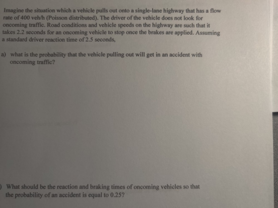Imagine the situation which a vehicle pulls out onto a single-lane highway that has a flow rate of 400 veh/h (Poisson distrib