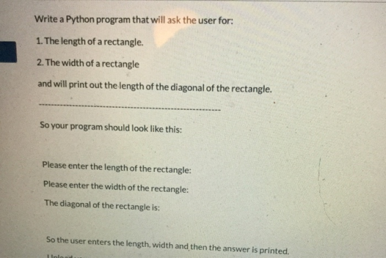 Write a Python program that will ask the user for: 1. The length of a rectangle. 2. The width of a rectangle and will print o