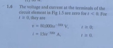 1.6 1 The voltage and current at the terminals of the circuit element in Fig 1.5 are zero fort <0. For 0. they are 80,000esov