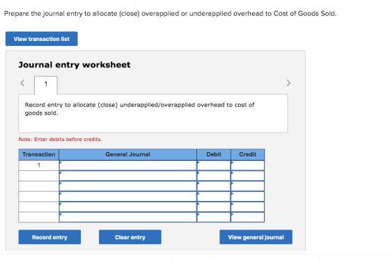 Prepare the journal entry to allocate (close) overapplied or underapplied overhead to Cost of Goods Sold. View transaction li