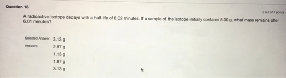 Question 18 0 out of 1 points A radioactive isotope decays with a half-life of 8.02 minutes. If a sample of the isotope initi