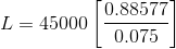 L= 45000\left[\frac{0.88577}{0.075}\right]