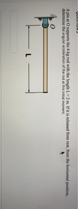 VULSTIUNE A pin at supports the 4-kg rod with the length L = 2 m. If it is released from rest, from the horizontal position,