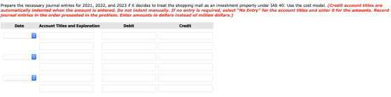 Prepare the necessary journal entries for 2021, 2022, and 2023 if it decides to treat the shopping mall as an investment prop