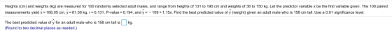 Heights (cm) and weights (kg) are measured for 100 randomly selected adult males, and range from heights of 131 to 190 cm and