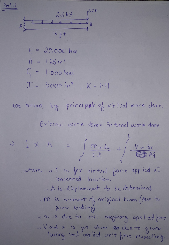 2) 164t E- agooo ksi A 1-25 in We knou, by, princi pak % virtual work done, External work dones 9nternal work done ET いhere, 1 is bor virtual borce appled at concerned lo ca hiovn → 스 is displacement to be determined. is moment oh original beam (dve given loding → m is doe to onit mcginarg applied b V and u is hor sheardwe to g i orre ven ocding ovnd oplit oe respecrhively- na cnc ed unit horce