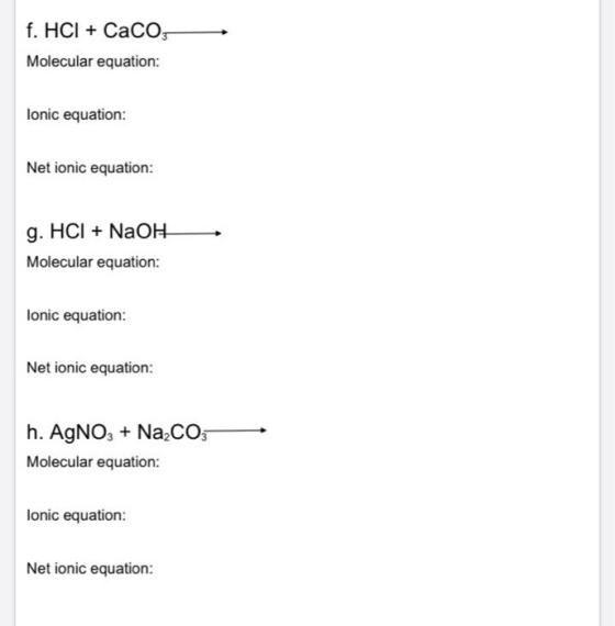 f. HCI + CaCO Molecular equation: lonic equation: Net ionic equation: g. HCI + NaOH Molecular equation: Ionic equation: Net i