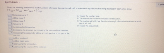 QUESTION 1 11 poin Given the following endothermic reaction, predict which way the reaction will shift to re-establish equili