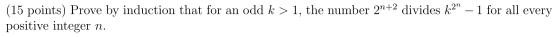 (15 points) Prove by induction that for an odd k > 1, the number 2n+2 divides k2 – 1 for all every positive integer n.