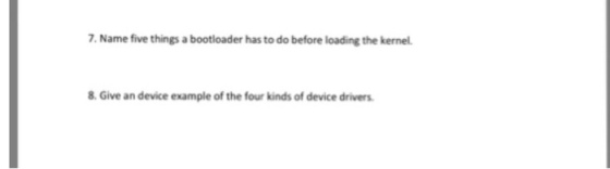 7. Name five things a bootloader has to do before loading the kernel 8. Give an device example of the four kinds of device drivers