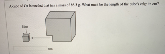 A cube of Cu is needed that has a mass of 85.2 g. What must be the length of the cubes edge in cm? Edge cm
