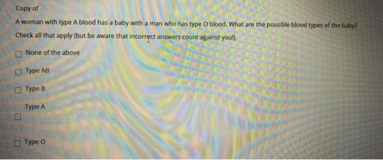 Copy of A woman with type A blood has a baby with a man who has type o blood. What are the possible blood types of the baby?