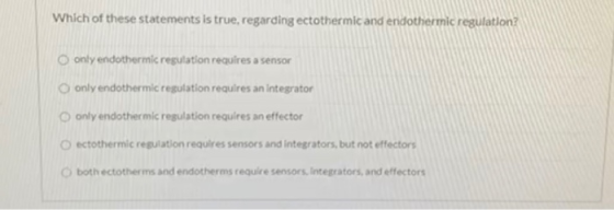 Which of these statements is true, regarding ectothermic and endothermic regulation? only endothermic regulation requires a s