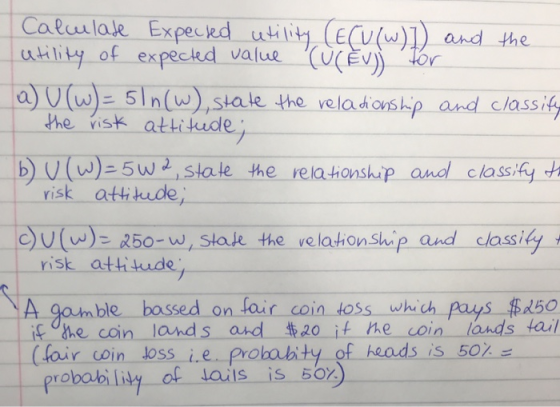Calwlate Expected utility (ECU (w) and the utility of expected value (CEV) for a) U (w)=51n(w), state the relationship and cl