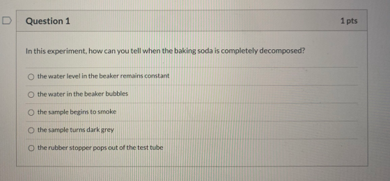 Question 1 1 pts In this experiment, how can you tell when the baking soda is completely decomposed? O the water level in the