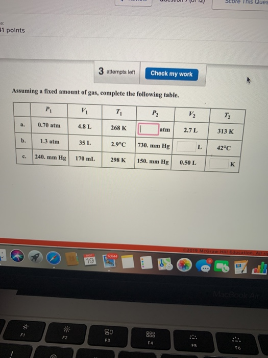 points 3 attempts left Check my work Assuming a fixed amount of gas, complete the following table. 0.70 atm 4.8 L 268 K 2.7L