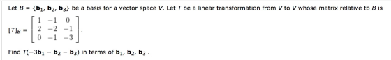Let B = {b1,b2, b3} be a basis for a vector space V. Let T be a linear transformation from V to V whose matrix relative to B