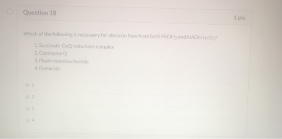Question 18 1 pts Which of the following is necessary for electron flow from both FADH2 and NADH to O2? 1. Succinate-CoQ redu