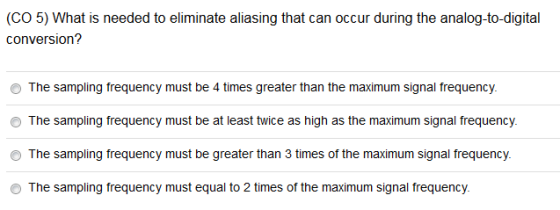 (CO 5) What is needed to eliminate aliasing that can occur during the analog-to-digital conversion? The sampling frequency mu