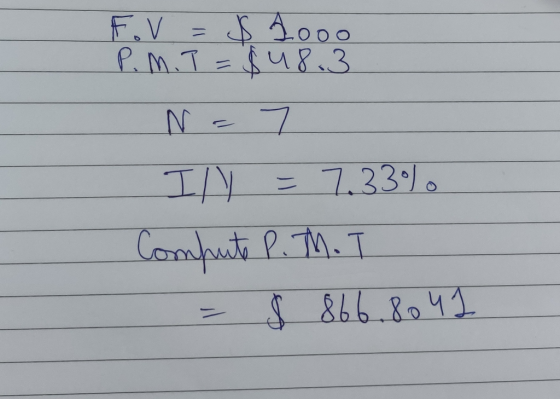 - FV = $ 1000 P. M. T = $48.3 N= 7 Ill. = 7.33). Compute P. M. T = $ 866.804 1