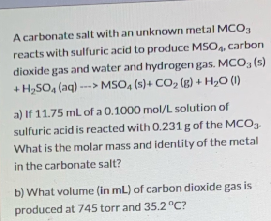 A carbonate salt with an unknown metal MCO3 reacts with sulfuric acid to produce MSO4, carbon dioxide gas and water and hydro
