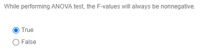 While performing ANOVA test, the F-values will always be nonnegative. True False