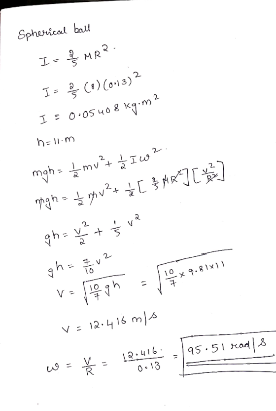 Spherical ball I- MRR IDR (8) CO-13) 2 I = 0.05408 kg.m? hell.m mgh= I mu²+ h I w2. migh = og gou+ { [ 34 ] [ ] gh = y2 + 5 v