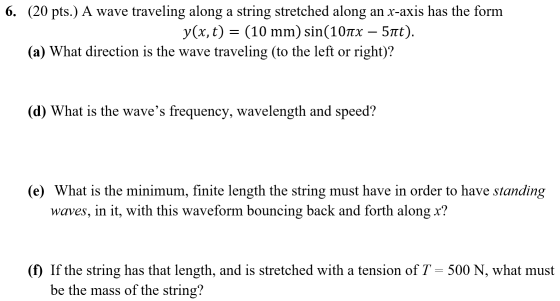 6. (20 pts.) A wave traveling along a string stretched along an x-axis has the form y(x, t) = (10 mm) sin(107x – 5nt). (a) Wh