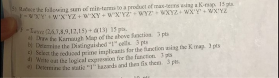 5) Reduce the following sum of min-terms to a product of max-terms using a K-map. 15 pts. FWXY + WXYZ + WXY + WXYZ +