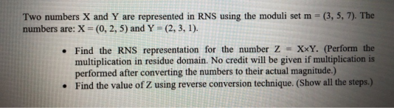Two numbers X and Y are represented in RNS using the moduli set m =(3, 5, 7). The numbers are: X = (0, 2, 5) and Y = (2, 3, 1